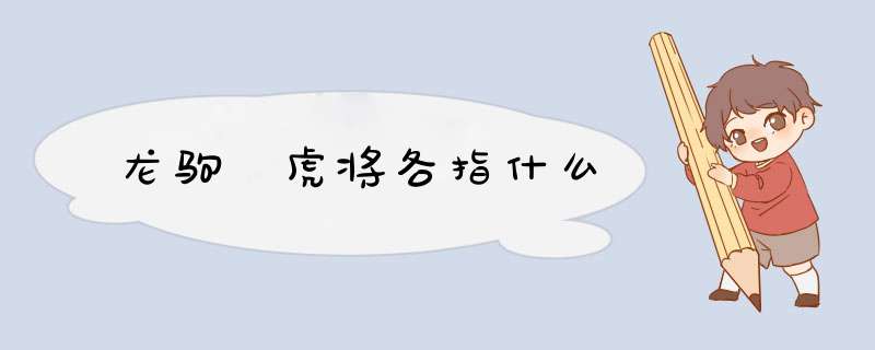 龙驹 虎将各指什么,第1张